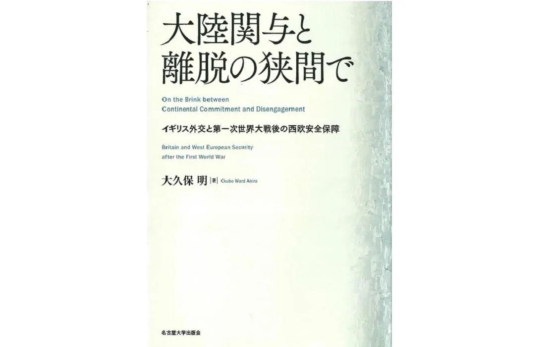 書評 大陸関与と離脱の狭間で イギリス外交と第一次世界大戦後の西欧安全保障 大久保明著 名古屋大学出版会 18年 研究活動 東京財団 政策研究所